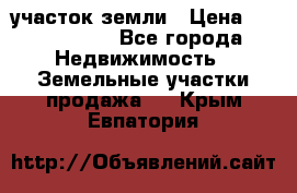 участок земли › Цена ­ 2 700 000 - Все города Недвижимость » Земельные участки продажа   . Крым,Евпатория